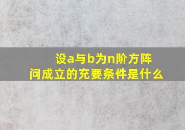 设a与b为n阶方阵 问成立的充要条件是什么